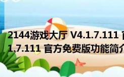 2144游戏大厅 V4.1.7.111 官方免费版（2144游戏大厅 V4.1.7.111 官方免费版功能简介）