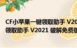 CF小苹果一键领取助手 V2021 破解免费版（CF小苹果一键领取助手 V2021 破解免费版功能简介）