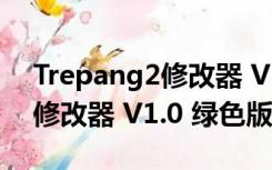 Trepang2修改器 V1.0 绿色版（Trepang2修改器 V1.0 绿色版功能简介）