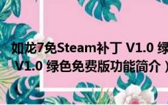 如龙7免Steam补丁 V1.0 绿色免费版（如龙7免Steam补丁 V1.0 绿色免费版功能简介）