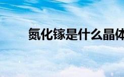 氮化镓是什么晶体（氮化镓是什么）