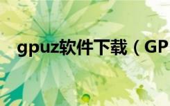 gpuz软件下载（GPU Z最新中文版下载）