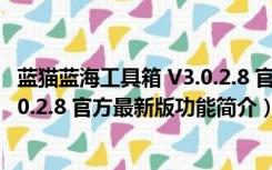 蓝猫蓝海工具箱 V3.0.2.8 官方最新版（蓝猫蓝海工具箱 V3.0.2.8 官方最新版功能简介）