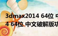 3dmax2014 64位 中文破解版（3dmax2014 64位 中文破解版功能简介）