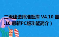 二级建造师准题库 V4.10 最新PC版（二级建造师准题库 V4.10 最新PC版功能简介）