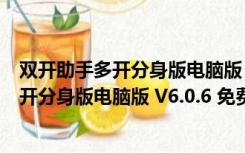 双开助手多开分身版电脑版 V6.0.6 免费PC版（双开助手多开分身版电脑版 V6.0.6 免费PC版功能简介）