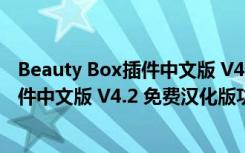 Beauty Box插件中文版 V4.2 免费汉化版（Beauty Box插件中文版 V4.2 免费汉化版功能简介）