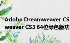 Adobe Dreamweaver CS3 64位绿色版（Adobe Dreamweaver CS3 64位绿色版功能简介）