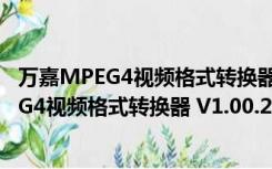 万嘉MPEG4视频格式转换器 V1.00.218 官方版（万嘉MPEG4视频格式转换器 V1.00.218 官方版功能简介）