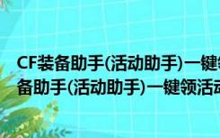 CF装备助手(活动助手)一键领活动 V4.4 最新免费版（CF装备助手(活动助手)一键领活动 V4.4 最新免费版功能简介）