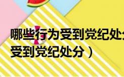 哪些行为受到党纪处分与他人发生（哪些行为受到党纪处分）