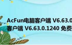 AcFun电脑客户端 V6.63.0.1240 免费PC版（AcFun电脑客户端 V6.63.0.1240 免费PC版功能简介）