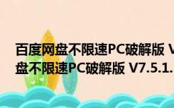 百度网盘不限速PC破解版 V7.5.1.3.0 最新免费版（百度网盘不限速PC破解版 V7.5.1.3.0 最新免费版功能简介）