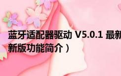 蓝牙适配器驱动 V5.0.1 最新版（蓝牙适配器驱动 V5.0.1 最新版功能简介）