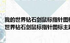 我的世界钻石剑鼠标指针图标主题包资源 全套免费版（我的世界钻石剑鼠标指针图标主题包资源 全套免费版功能简介）