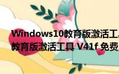 Windows10教育版激活工具 V41f 免费版（Windows10教育版激活工具 V41f 免费版功能简介）