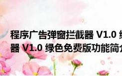 程序广告弹窗拦截器 V1.0 绿色免费版（程序广告弹窗拦截器 V1.0 绿色免费版功能简介）