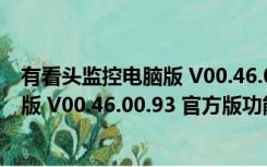 有看头监控电脑版 V00.46.00.93 官方版（有看头监控电脑版 V00.46.00.93 官方版功能简介）