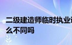 二级建造师临时执业证书和二级建造师证有什么不同吗