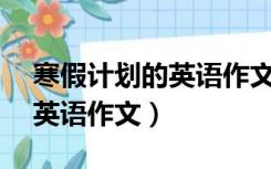 寒假计划的英语作文50个单词（寒假计划的英语作文）