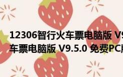 12306智行火车票电脑版 V9.5.0 免费PC版（12306智行火车票电脑版 V9.5.0 免费PC版功能简介）