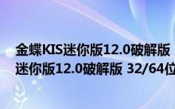 金蝶KIS迷你版12.0破解版 32/64位 注册激活版（金蝶KIS迷你版12.0破解版 32/64位 注册激活版功能简介）