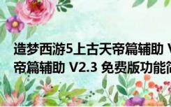 造梦西游5上古天帝篇辅助 V2.3 免费版（造梦西游5上古天帝篇辅助 V2.3 免费版功能简介）