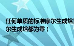 任何单质的标准摩尔生成焓均为零（所有气体单质的标准摩尔生成焓都为零）