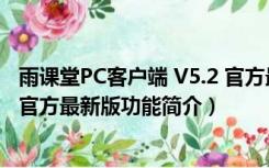 雨课堂PC客户端 V5.2 官方最新版（雨课堂PC客户端 V5.2 官方最新版功能简介）