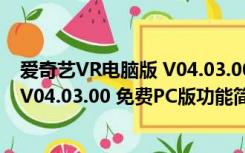 爱奇艺VR电脑版 V04.03.00 免费PC版（爱奇艺VR电脑版 V04.03.00 免费PC版功能简介）