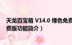 天龙百宝箱 V14.0 绿色免费版（天龙百宝箱 V14.0 绿色免费版功能简介）