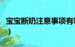 宝宝断奶注意事项有哪些（宝宝断奶注意事项）