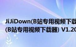 JiJiDown(B站专用视频下载器) V1.201 绿色版（JiJiDown(B站专用视频下载器) V1.201 绿色版功能简介）