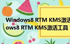 Windows8 RTM KMS激活工具 V1.0 绿色免费版（Windows8 RTM KMS激活工具 V1.0 绿色免费版功能简介）