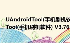 UAndroidTool(手机刷机软件) V3.76 免费版（UAndroidTool(手机刷机软件) V3.76 免费版功能简介）