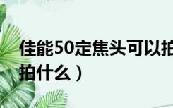 佳能50定焦头可以拍什么（50定焦镜头适合拍什么）