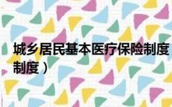 城乡居民基本医疗保险制度（什么是城镇居民基本医疗保险制度）