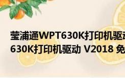 莹浦通WPT630K打印机驱动 V2018 免费版（莹浦通WPT630K打印机驱动 V2018 免费版功能简介）