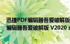 迅捷PDF编辑器吾爱破解版 V2020 永久授权版（迅捷PDF编辑器吾爱破解版 V2020 永久授权版功能简介）