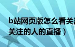 b站网页版怎么看关注的人直播（B站怎么看关注的人的直播）