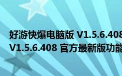 好游快爆电脑版 V1.5.6.408 官方最新版（好游快爆电脑版 V1.5.6.408 官方最新版功能简介）