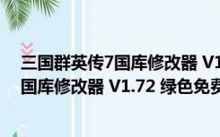 三国群英传7国库修改器 V1.72 绿色免费版（三国群英传7国库修改器 V1.72 绿色免费版功能简介）