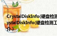 CrystalDiskInfo(硬盘检测工具) V8.12.11 绿色中文版（CrystalDiskInfo(硬盘检测工具) V8.12.11 绿色中文版功能简介）