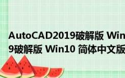 AutoCAD2019破解版 Win10 简体中文版（AutoCAD2019破解版 Win10 简体中文版功能简介）