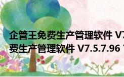 企管王免费生产管理软件 V7.5.7.96 官方最新版（企管王免费生产管理软件 V7.5.7.96 官方最新版功能简介）