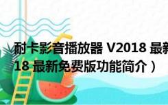 耐卡影音播放器 V2018 最新免费版（耐卡影音播放器 V2018 最新免费版功能简介）