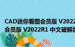 CAD迷你看图会员版 V2022R1 中文破解版（CAD迷你看图会员版 V2022R1 中文破解版功能简介）