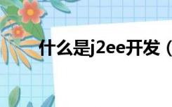 什么是j2ee开发（j2ee架构是什么）