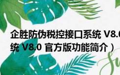 企胜防伪税控接口系统 V8.0 官方版（企胜防伪税控接口系统 V8.0 官方版功能简介）