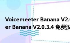 Voicemeeter Banana V2.0.3.4 免费汉化版（Voicemeeter Banana V2.0.3.4 免费汉化版功能简介）